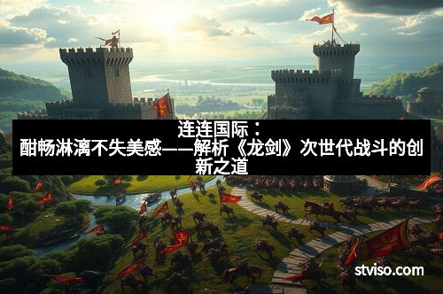 连连国际:酣畅淋漓不失美感——解析《龙剑》次世代战斗的创新之道