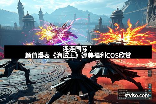 连连国际:颜值爆表《海贼王》娜美福利COS欣赏